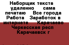 Наборщик текста  (удаленно ) - сама печатаю  - Все города Работа » Заработок в интернете   . Карачаево-Черкесская респ.,Карачаевск г.